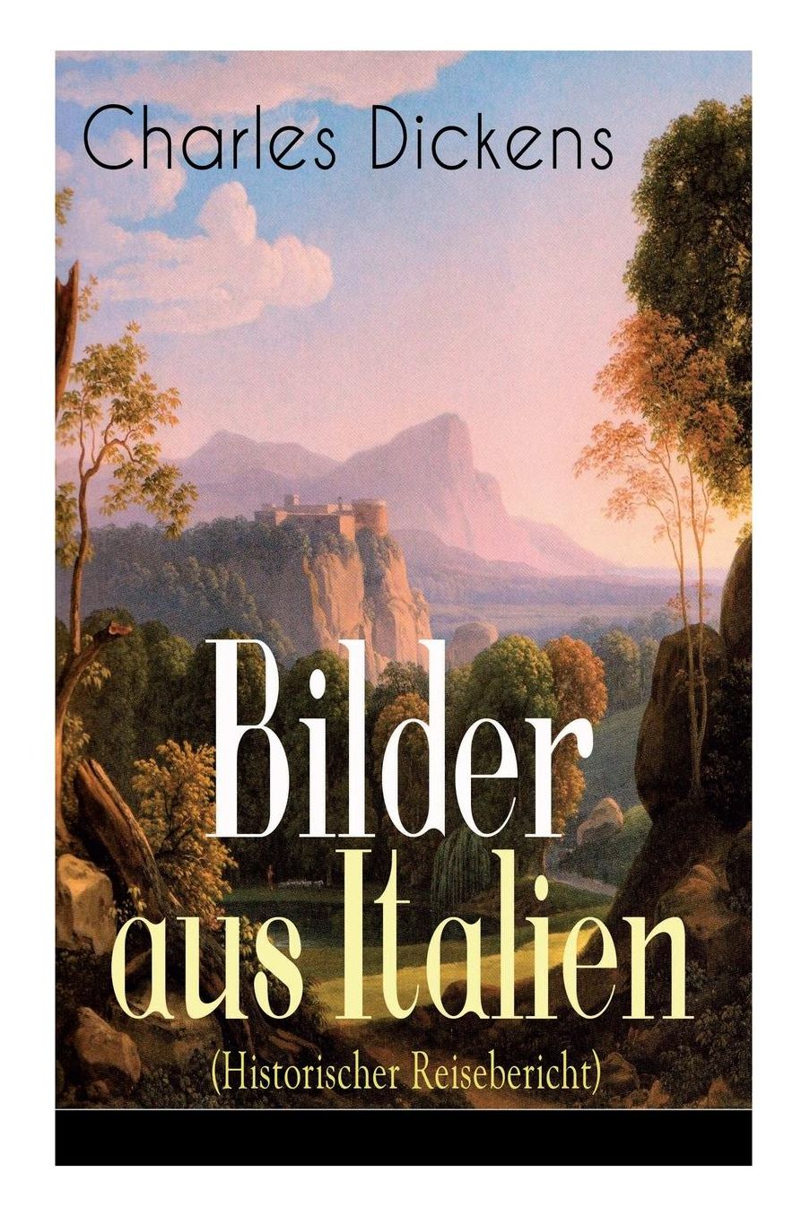 Bilder Aus Italien (Historischer Reisebericht) - Vollstï¿½ndige Deutsche Ausgabe