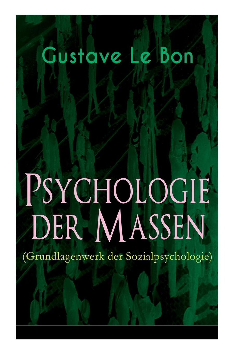 Psychologie Der Massen (Grundlagenwerk Der Sozialpsychologie) - Vollstï¿½ndige Deutsche Ausgabe