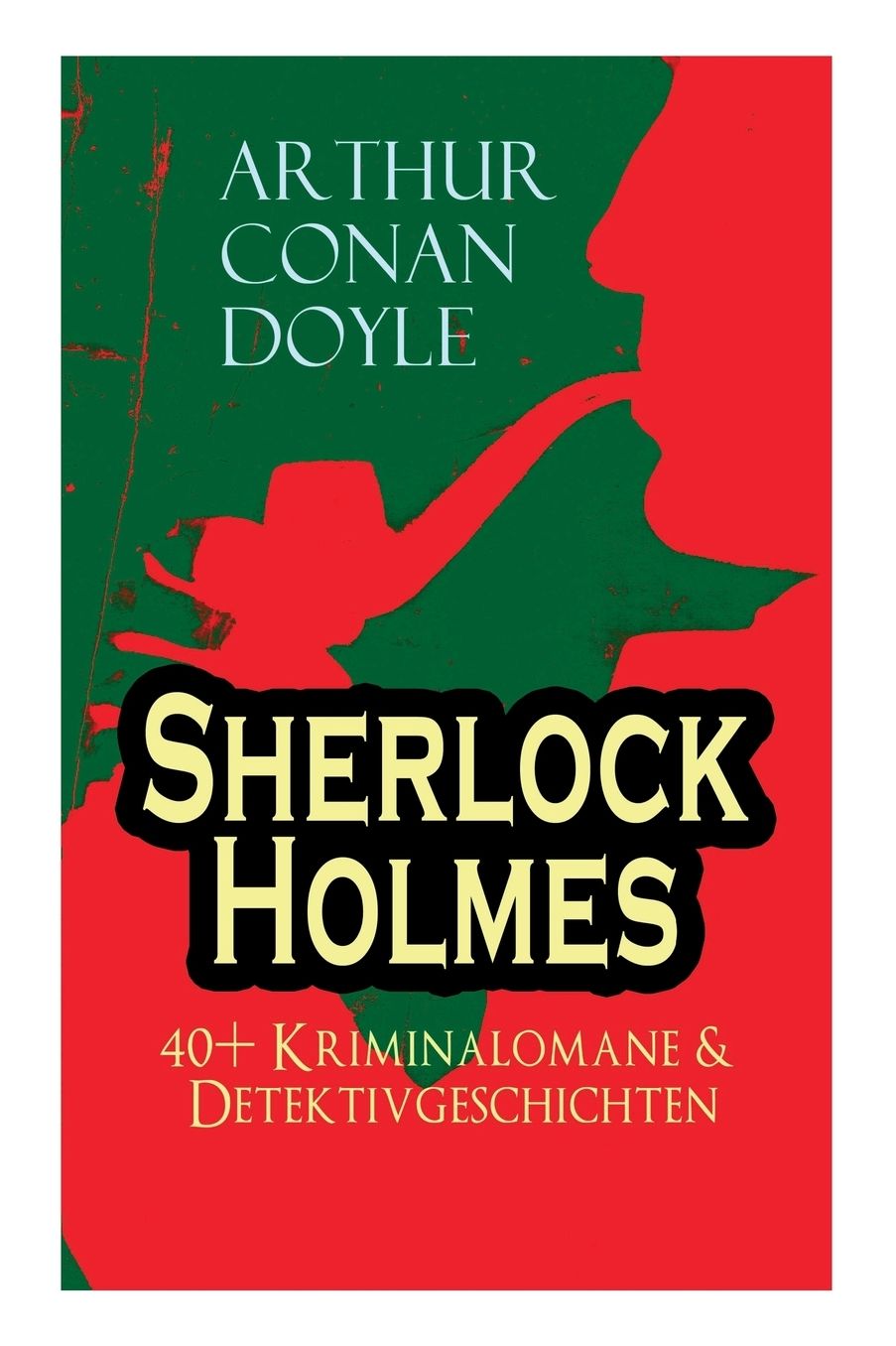 Sherlock Holmes: 40+ Kriminalomane & Detektivgeschichten: Eine Studie in Scharlachrot, Das Zeichen Der Vier, Der Mord in Abbey Grange, Holmes' Erstes Abenteuer, Das Tal Des Grauens, Die Sechs Napoleonbï¿½sten, Das Letzte Problem Und Andere Krimis
