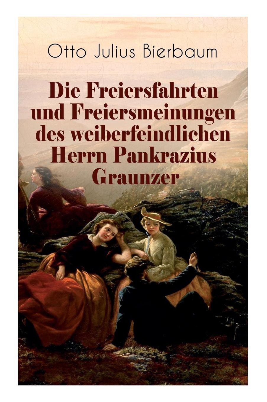 Die Freiersfahrten Und Freiersmeinungen Des Weiberfeindlichen Herrn Pankrazius Graunzer (Vollstï¿½ndige Ausgabe)