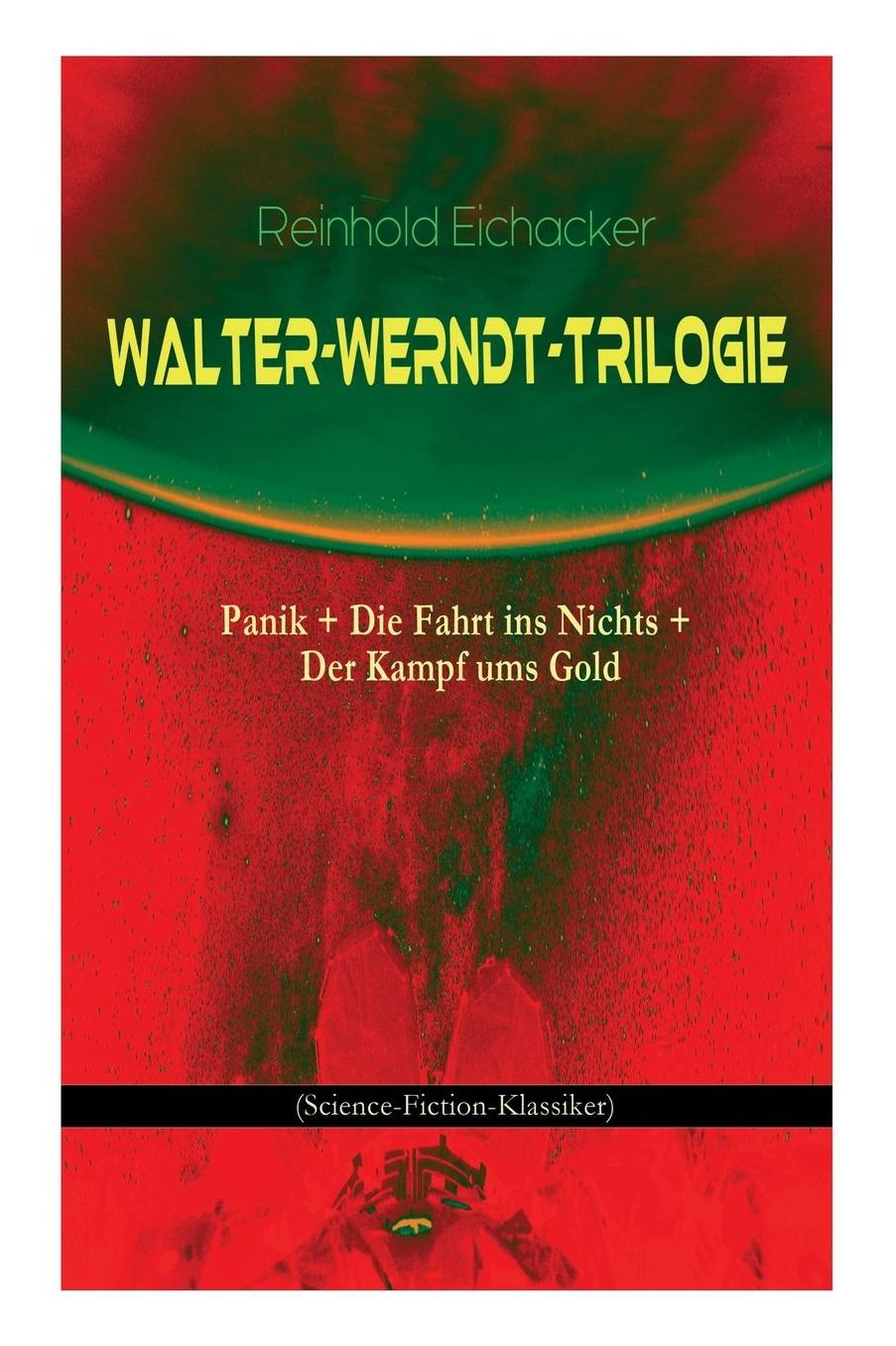 Walter-Werndt-Trilogie: Panik + Die Fahrt Ins Nichts + Der Kampf Ums Gold (Science-Fiction-Klassiker)
