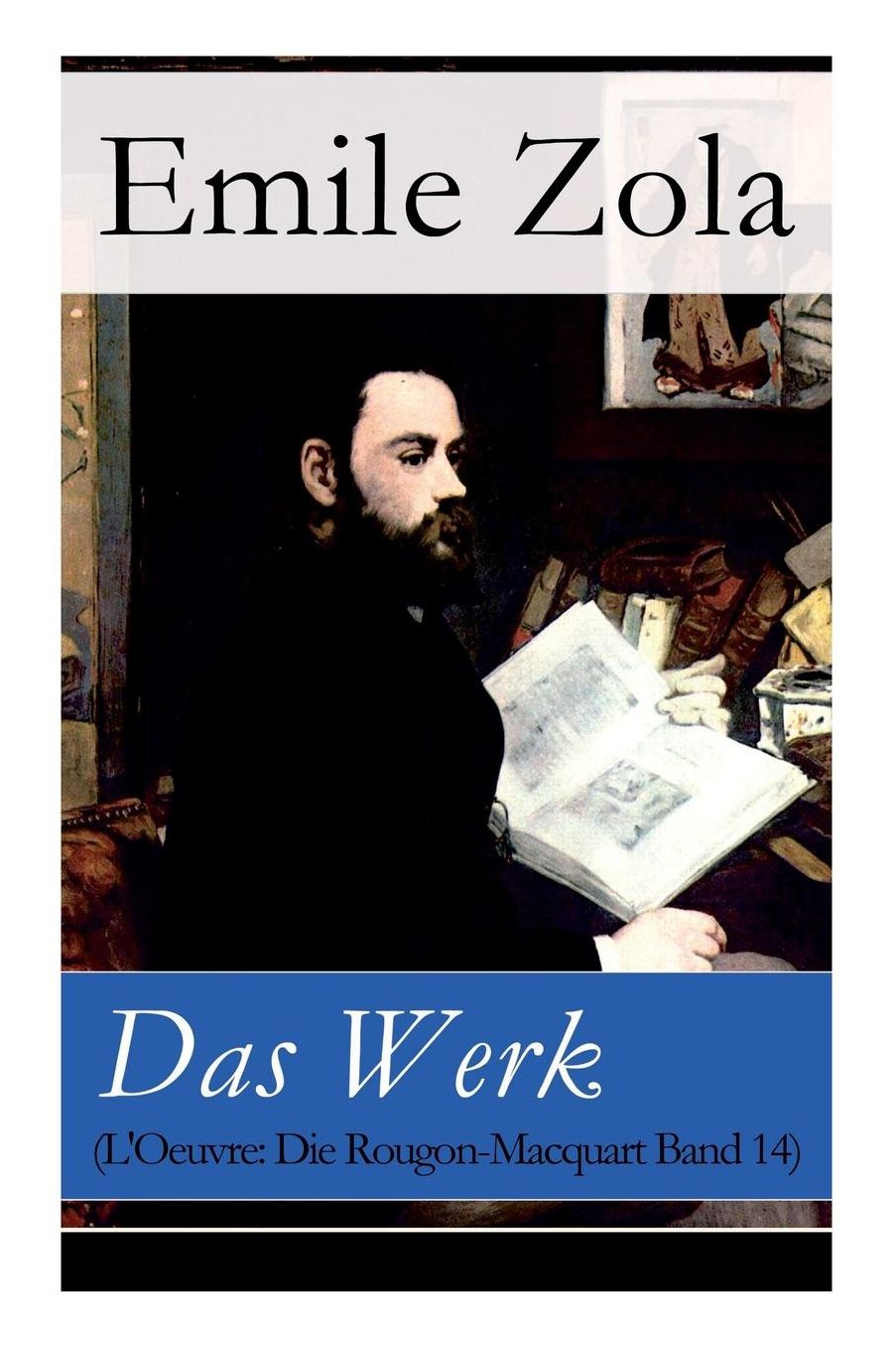 Das Werk (l'Oeuvre: Die Rougon-Macquart Band 14) - Vollstï¿½ndige Deutsche Ausgabe