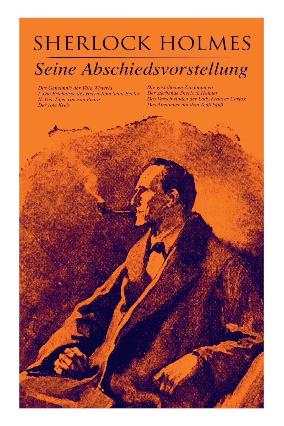 Sherlock Holmes: Seine Abschiedsvorstellung: Das Geheimnis Der Villa Wisteria, Der Rote Kreis, Die Gestohlenen Zeichnungen, Der Sterbende Sherlock Holmes, Das Verschwinden Der Lady Frances Carfax, Das Abenteuer Mit Dem Teufelsfuï¿½