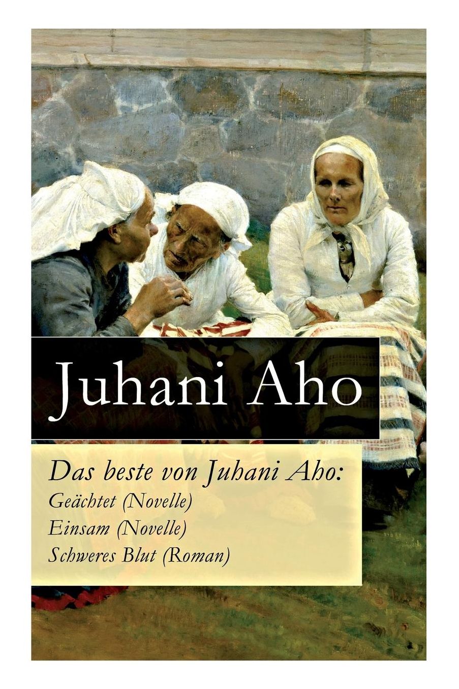 Das Beste Von Juhani Aho: Geï¿½chtet (Novelle) + Einsam (Novelle) + Schweres Blut (Roman) - Vollstï¿½ndige Deutsche Ausgaben