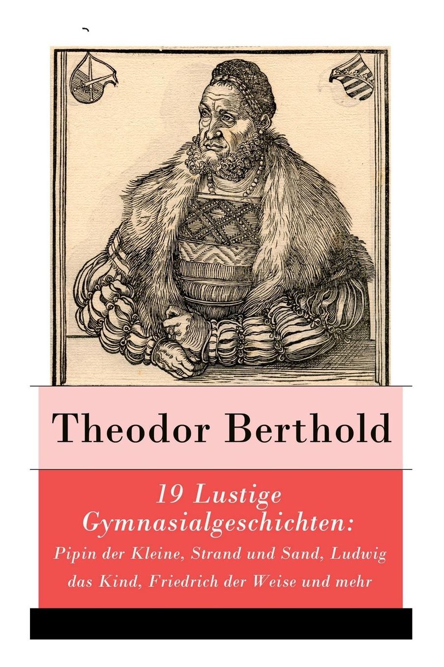 19 Lustige Gymnasialgeschichten: Pipin Der Kleine, Strand Und Sand, Ludwig Das Kind, Friedrich Der Weise Und Mehr - Vollstï¿½ndige Ausgabe
