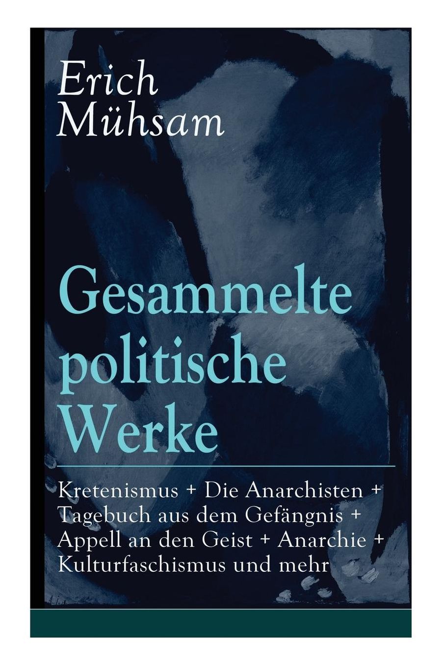 Gesammelte Politische Werke: Parlamentarischer Kretenismus + Die Anarchisten + Tagebuch Aus Dem Gefï¿½ngnis + Appell an Den Geist + Anarchie + Kulturfaschismus Und Mehr (Vollstï¿½ndige Ausgaben)