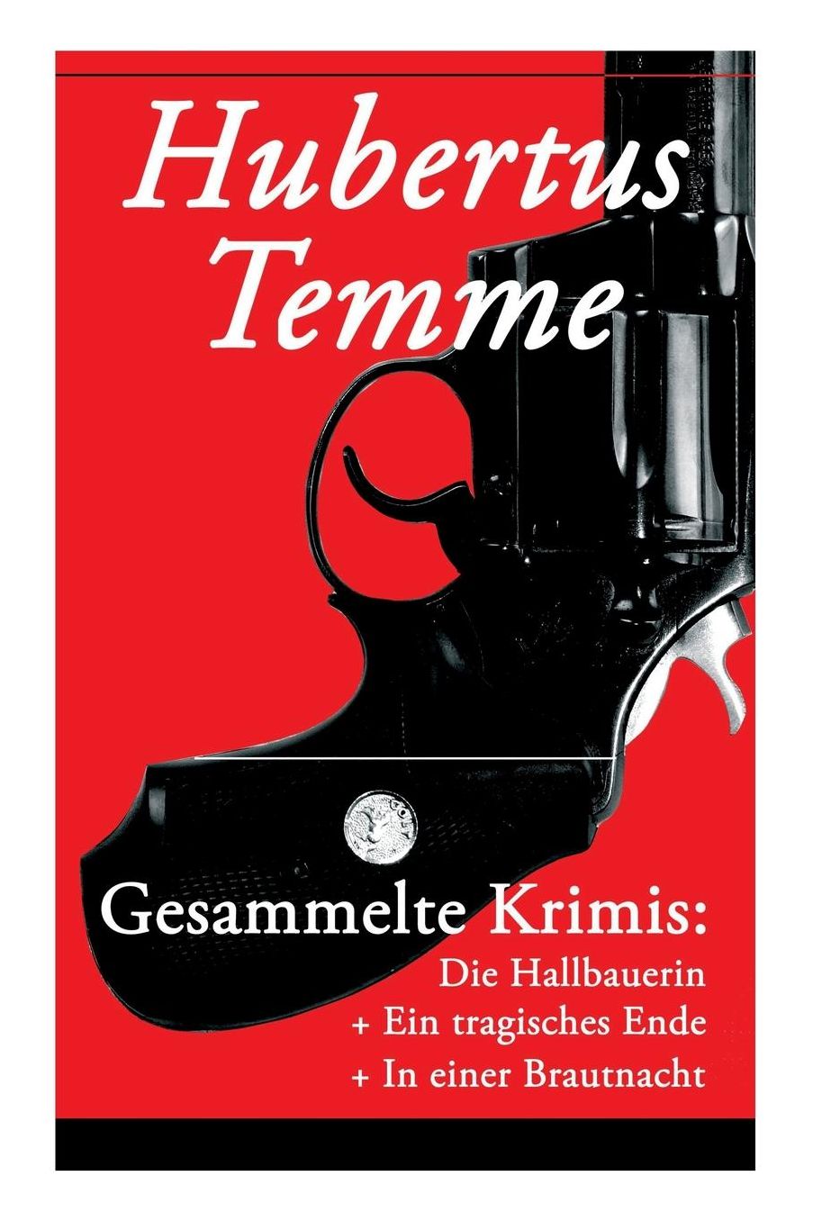 Gesammelte Krimis: Die Hallbauerin + Ein Tragisches Ende + in Einer Brautnacht: Kriminalgeschichten Von Jodocus Donatus Hubertus Temme