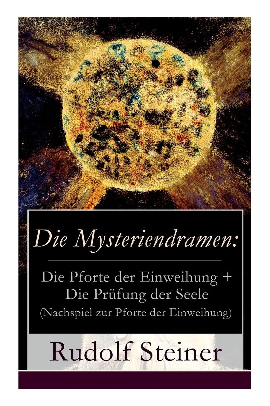 Die Mysteriendramen: Die Pforte Der Einweihung + Die Prï¿½fung Der Seele (Nachspiel Zur Pforte Der Einweihung) - Vollstï¿½ndige Ausgabe