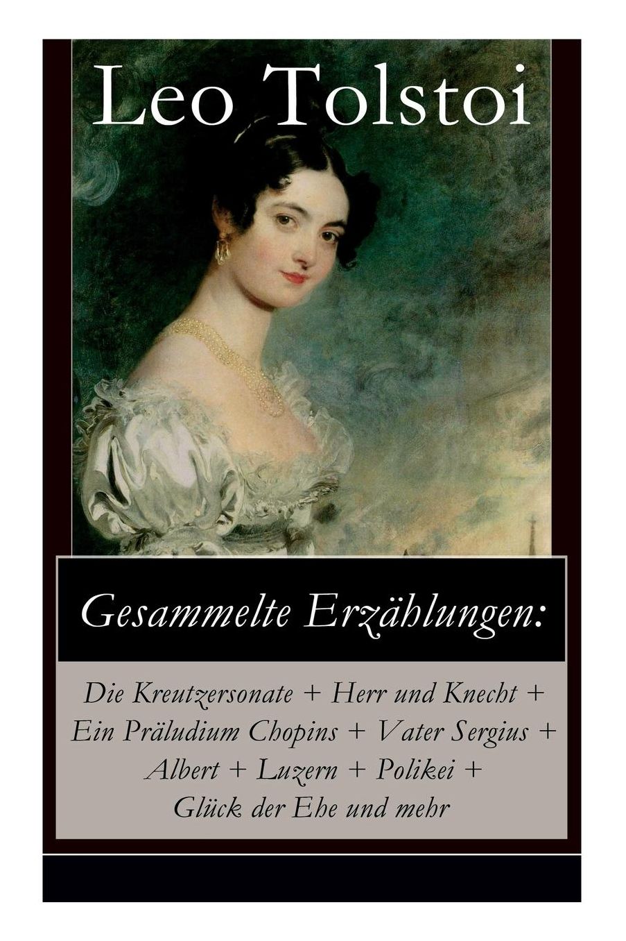 Gesammelte Erzï¿½hlungen: Die Kreutzersonate + Herr Und Knecht + Ein Prï¿½ludium Chopins + Vater Sergius + Albert + Luzern + Polikei + Glï¿½ck Der Ehe Und Mehr (Vollstï¿½ndige Deutsche Ausgaben)