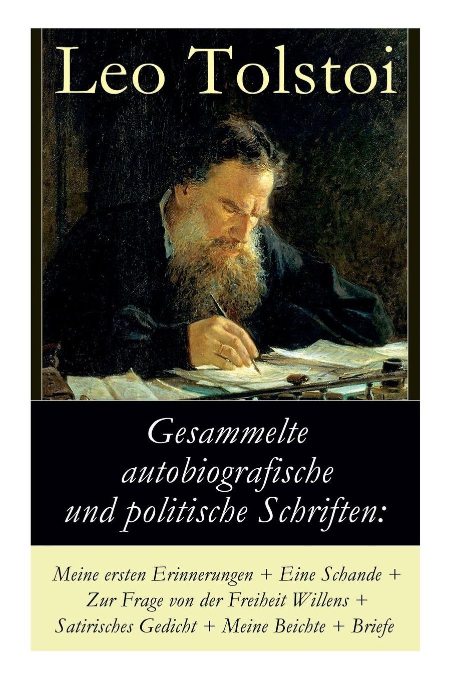 Gesammelte Autobiografische Und Politische Schriften: Meine Ersten Erinnerungen + Eine Schande + Zur Frage Von Der Freiheit Des Willens + Satirisches Gedicht + Meine Beichte + Briefe