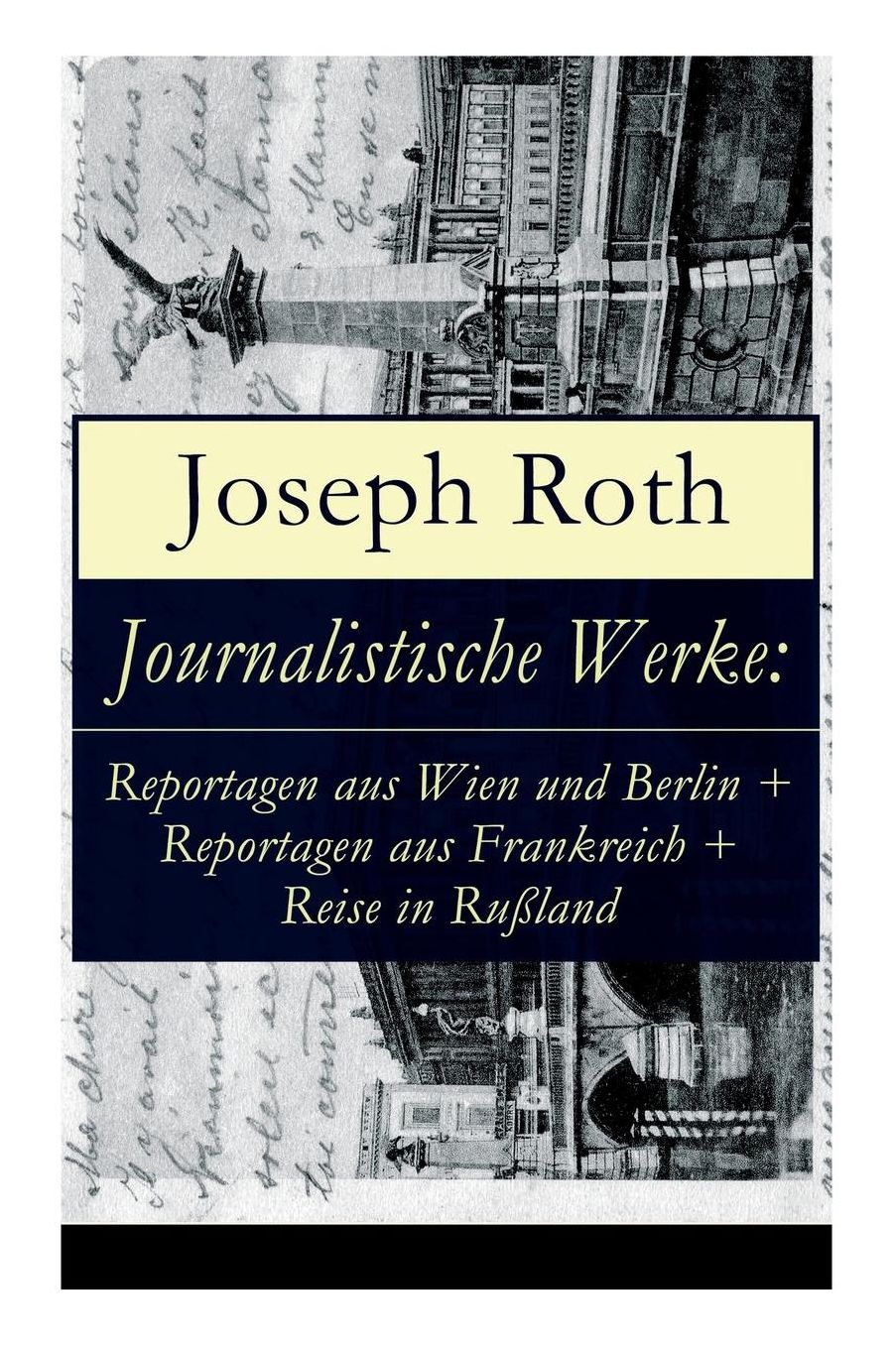 Journalistische Werke: Reportagen Aus Wien Und Berlin + Reportagen Aus Frankreich + Reise in Ruï¿½land (Vollstï¿½ndige Ausgaben)