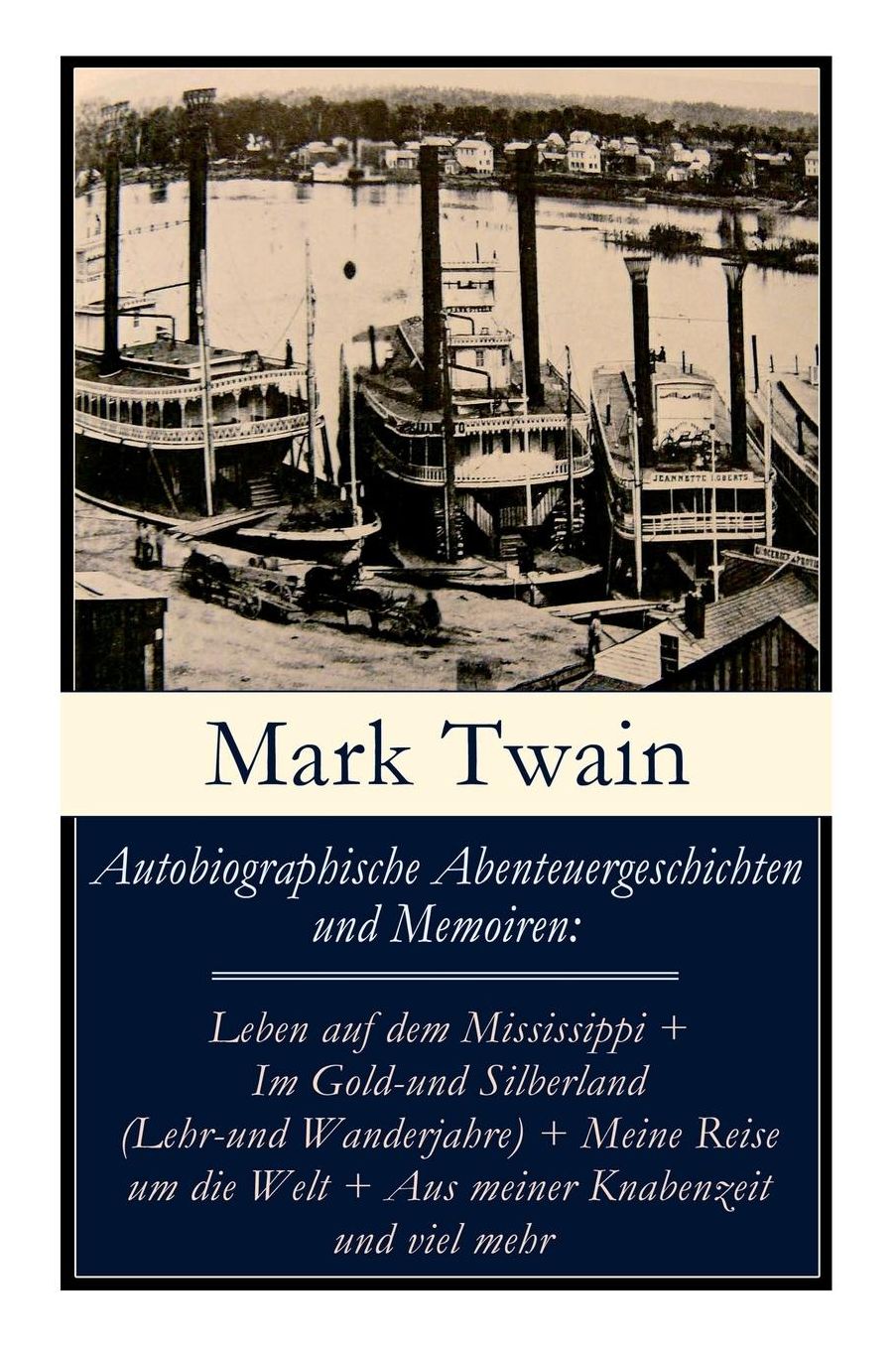 Autobiographische Abenteuergeschichten Und Memoiren: Leben Auf Dem Mississippi + Im Gold-Und Silberland (Lehr-Und Wanderjahre) + Meine Reise Um Die Welt + Aus Meiner Knabenzeit Und Viel Mehr