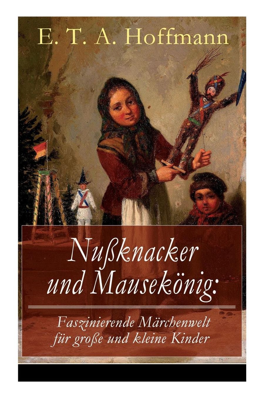 Nuï¿½knacker Und Mausekï¿½nig: Faszinierende Mï¿½rchenwelt Fï¿½r Groï¿½e Und Kleine Kinder: Ein Spannendes Kunstmï¿½rchen Von Dem Meister Der Schwarzen Romantik