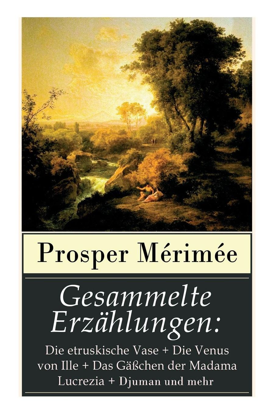Gesammelte Erzï¿½hlungen: Die Etruskische Vase + Die Venus Von Ille + Das Gï¿½ï¿½chen Der Madama Lucrezia + Djuman Und Mehr