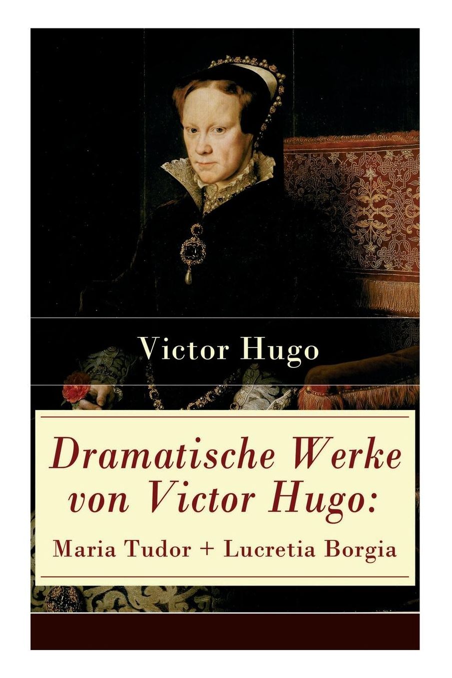Dramatische Werke Von Victor Hugo: Maria Tudor + Lucretia Borgia: Mï¿½chtige Frauen Der Renaissance Und Ihre Tragischen Schicksale