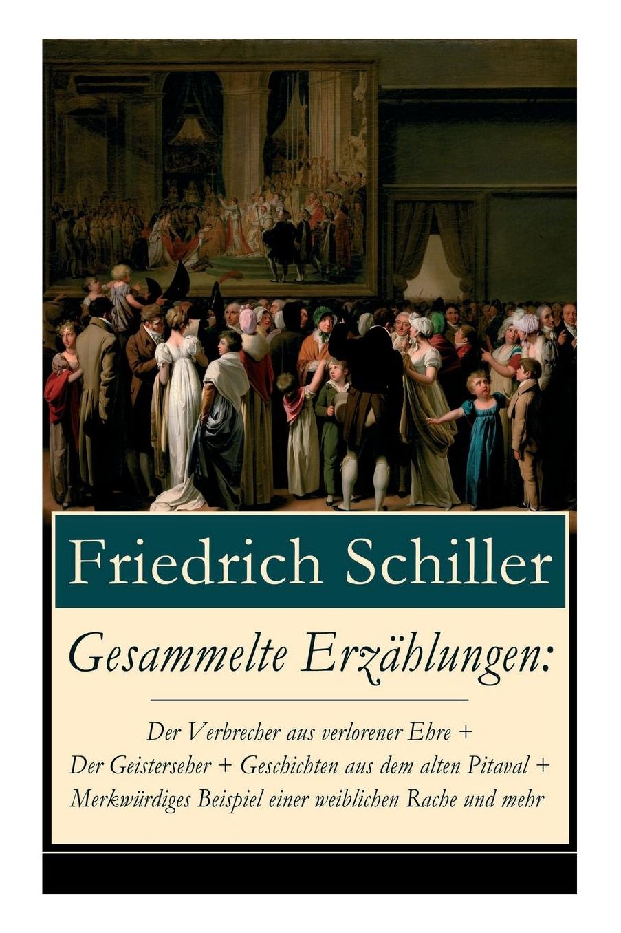 Gesammelte Erzï¿½hlungen: Der Verbrecher Aus Verlorener Ehre + Der Geisterseher + Geschichten Aus Dem Alten Pitaval + Merkwï¿½rdiges Beispiel Einer Weiblichen Rache Und Mehr (Vollstï¿½ndige Ausgabe)