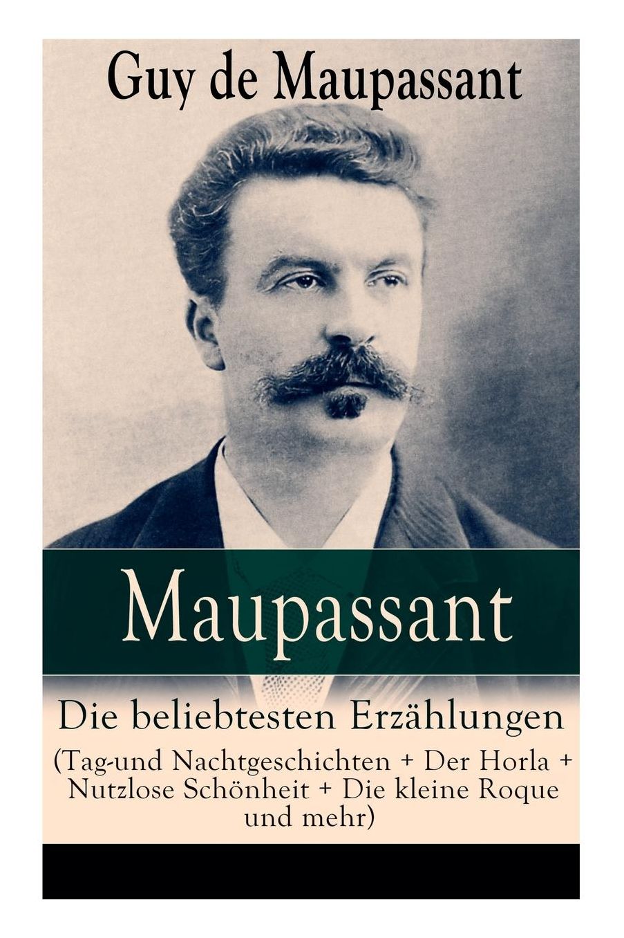 Maupassant: Die Beliebtesten Erzï¿½hlungen (Tag-Und Nachtgeschichten + Der Horla + Nutzlose Schï¿½nheit + Die Kleine Roque Und Mehr) - Vollstï¿½ndige Deutsche Ausgaben