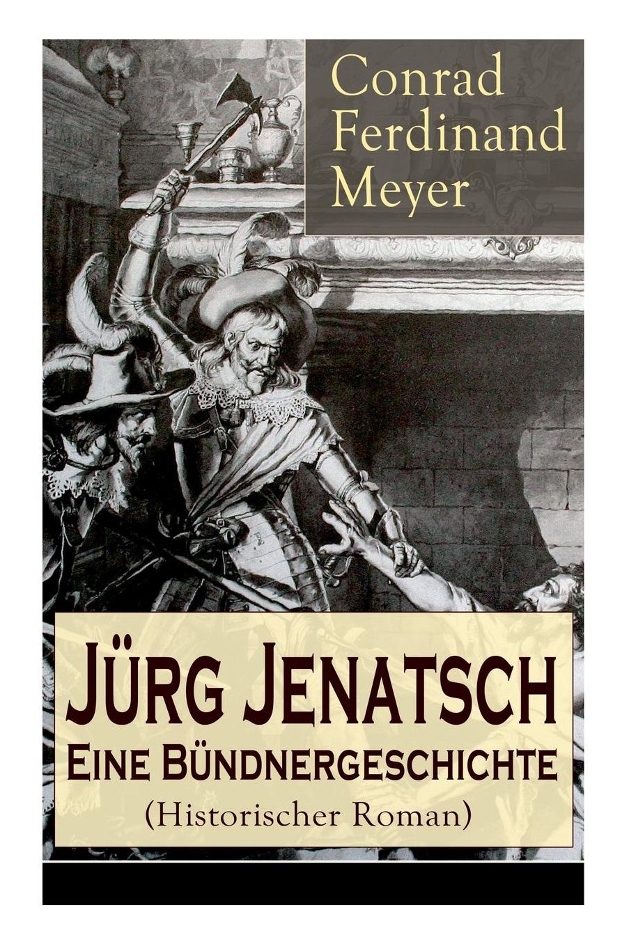 Jï¿½rg Jenatsch: Eine Bï¿½ndnergeschichte (Historischer Roman): Das Leben Des Bï¿½ndner Pfarrer Und Militï¿½rfï¿½hrer: Die Reise Des Herrn Waser + Lucretia + Der Gute Herzog