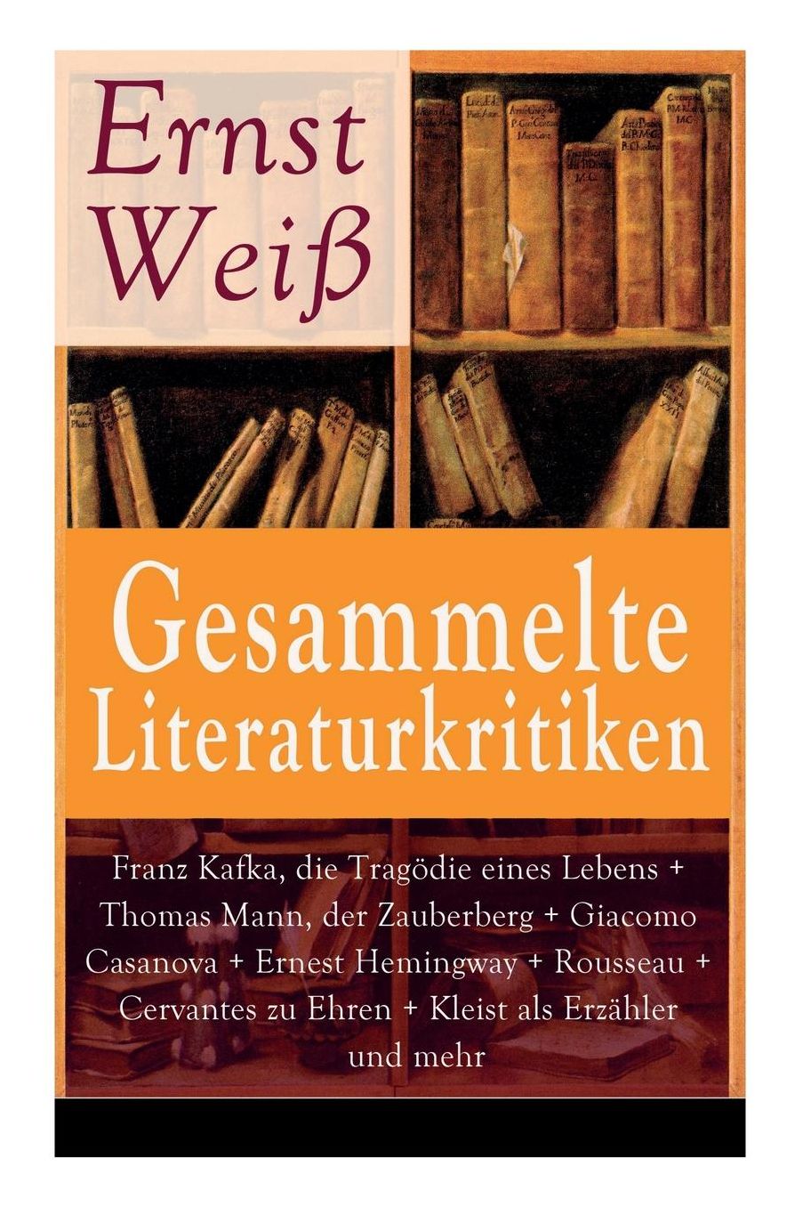 Gesammelte Literaturkritiken: Franz Kafka, Die Tragï¿½die Eines Lebens + Thomas Mann, Der Zauberberg + Giacomo Casanova + Ernest Hemingway + Rousseau + Cervantes Zu Ehren + Kleist ALS Erzï¿½hler Und Mehr