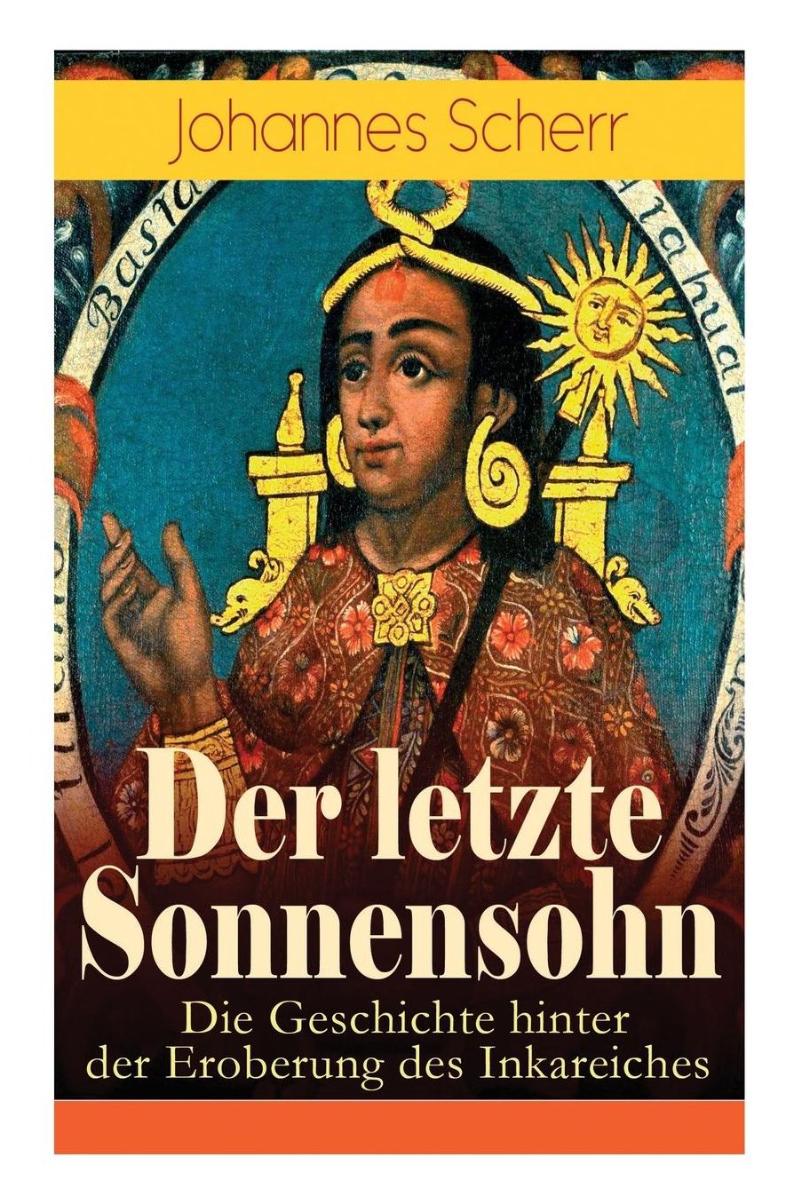 Der Letzte Sonnensohn: Die Geschichte Hinter Der Eroberung Des Inkareiches (Vollstï¿½ndige Ausgabe)