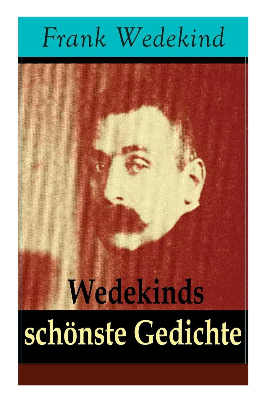 Wedekinds Schï¿½nste Gedichte (90 Titel - Vollstï¿½ndige Ausgabe)