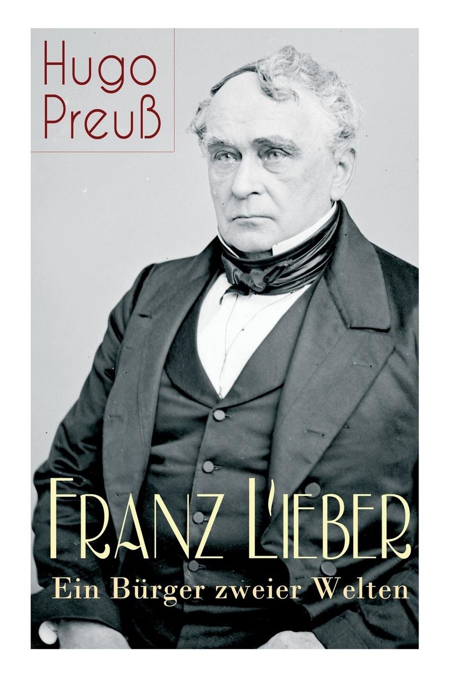 Franz Lieber - Ein Bï¿½rger Zweier Welten (Vollstï¿½ndige Biografie)