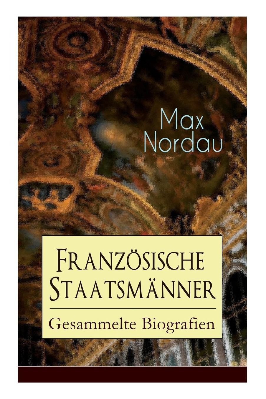 Franzï¿½sische Staatsmï¿½nner: Gesammelte Biografien: Adolphe Thiers + Mac Mahon + Jules Simon + Lï¿½on Gambetta + Jules Grï¿½vy + Jules Ferry + Waldeck-Rousseau + Emile Combes + Georges Clemenceau + Jean Jaurï¿½s