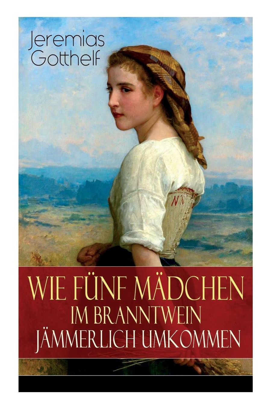 Wie Fï¿½nf Mï¿½dchen Im Branntwein Jï¿½mmerlich Umkommen (Vollstï¿½ndige Ausgabe)