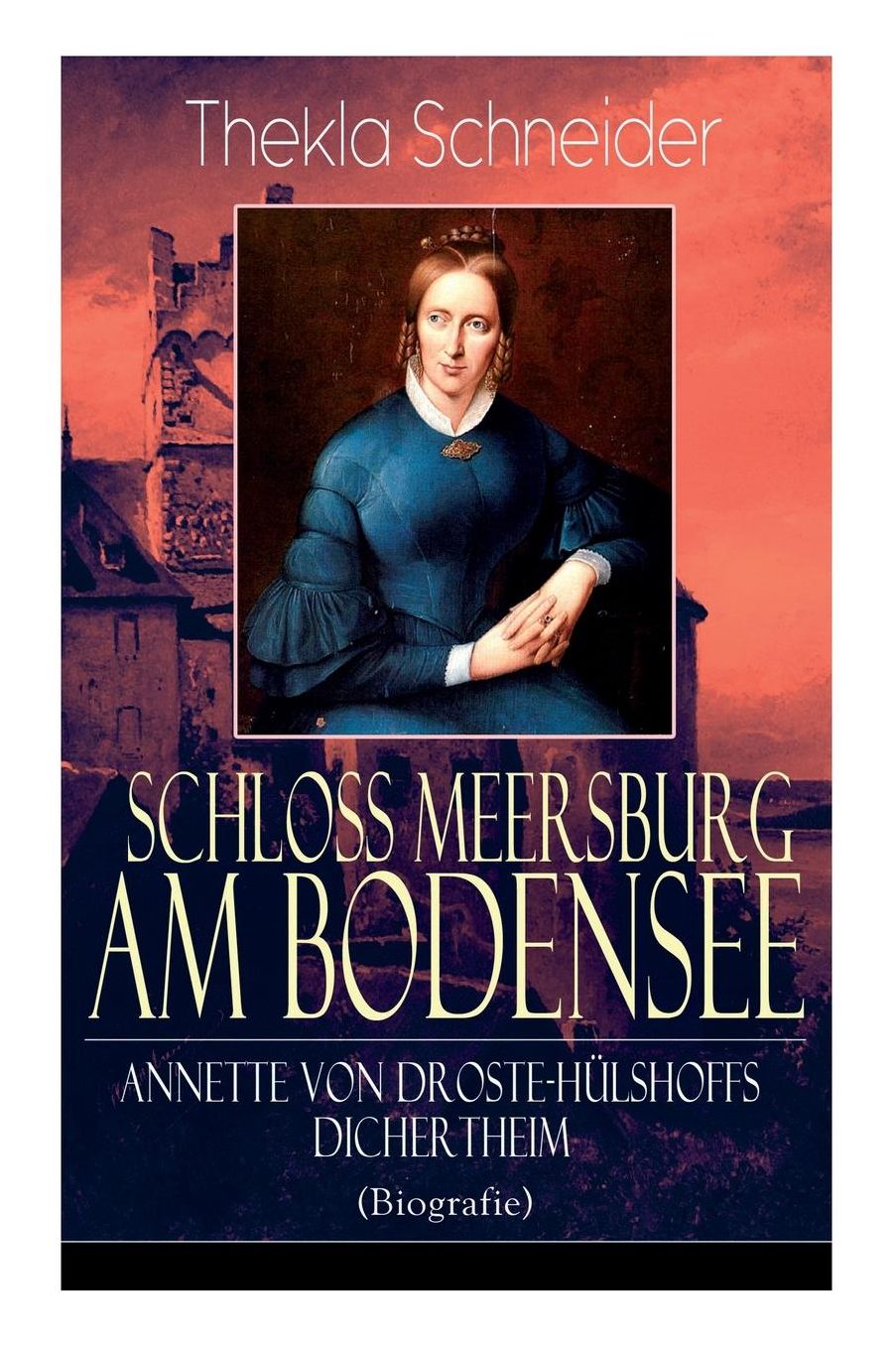 Schloss Meersburg Am Bodensee: Annette Von Droste-Hï¿½lshoffs Dichertheim (Biografie): Die Lebensgeschichte Und Das Werk Einer Der Bedeutendsten Deutschen Dichterinnen
