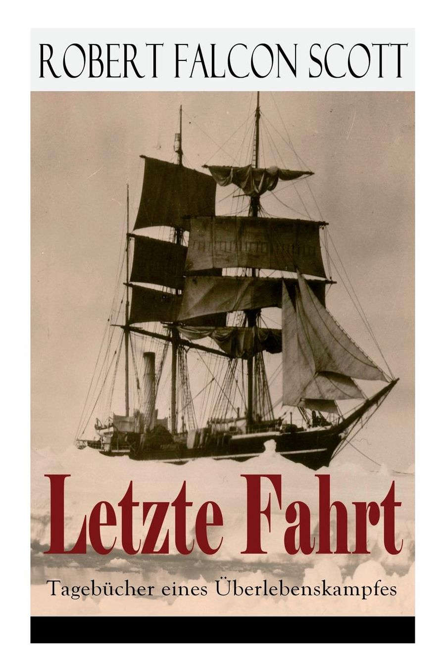 Letzte Fahrt: Tagebï¿½cher Eines ï¿½berlebenskampfes: Die Terra-Nova-Expedition Zum Sï¿½dpol (1910-1913) - Tagebuch Von Robert Falcon Scott