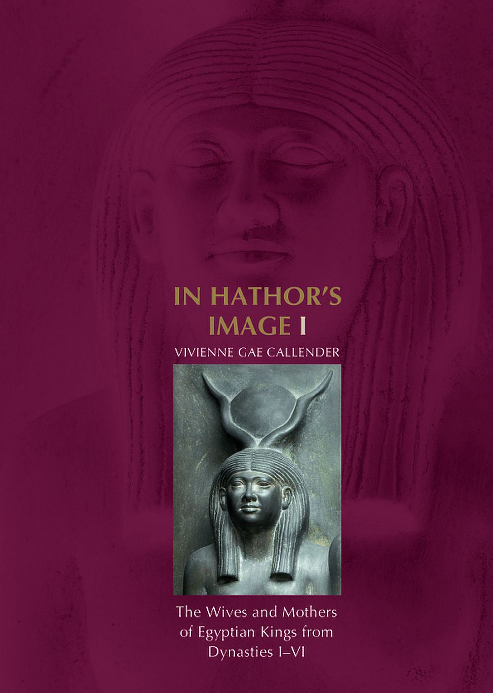 In Hathor's Image I: the Wives and Mothers of Egyptian Kings from Dynasties I-VI