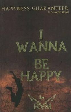 I Wanna Be Happy: Happiness Guaranteed in 6 Simple Steps!