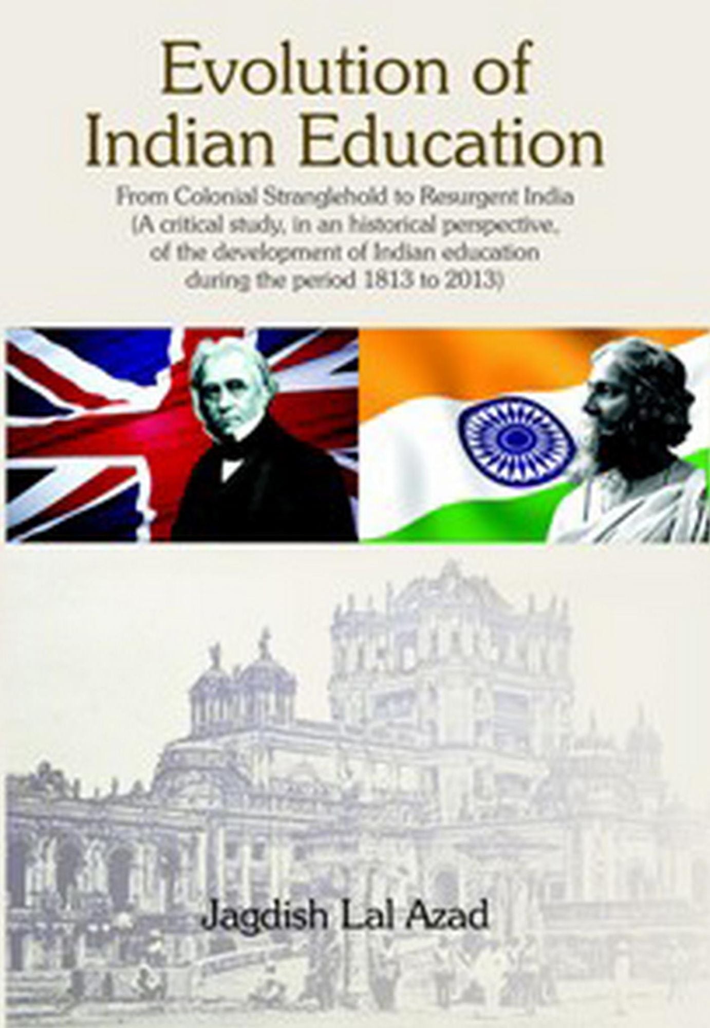 Evolution of Indian Education: From Colonial Stranglehold to Resurgent India (A Critical Study, in an Historical Perspective, of The Development of Indian Education During the Period 1813 to 2013)