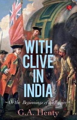 With Clive in India: Or, The Beginings of an Empire