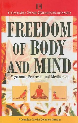 Freedom of Body and Mind: Yogasanas, Pranayam and Meditation - A Complete Cure for Common Diseases