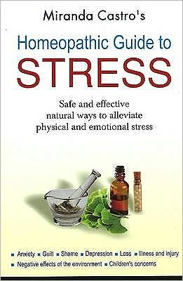 Homeopathic Guide to Stress : Safe and Effective Natural Way to Alleviate Physical and Emotional Stress Anxiety, Guilt, Shame, Depression, Loss, Illness and Injury, Negative Effects of the Enviroments, Childrens Concerns
