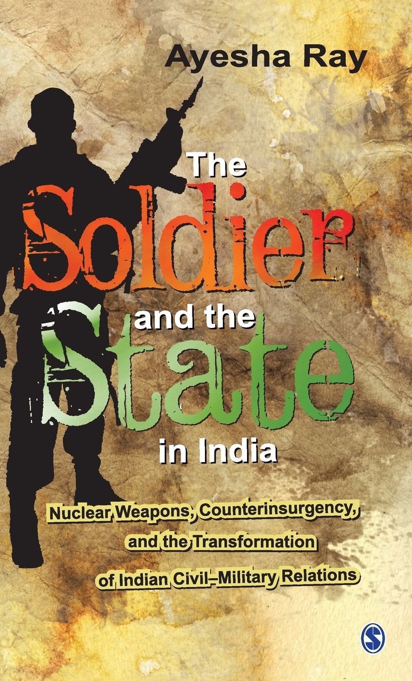 The Soldier and the State in India: Nuclear Weapons, Counterinsurgency, and the Transformation of Indian Civil-Military Relations