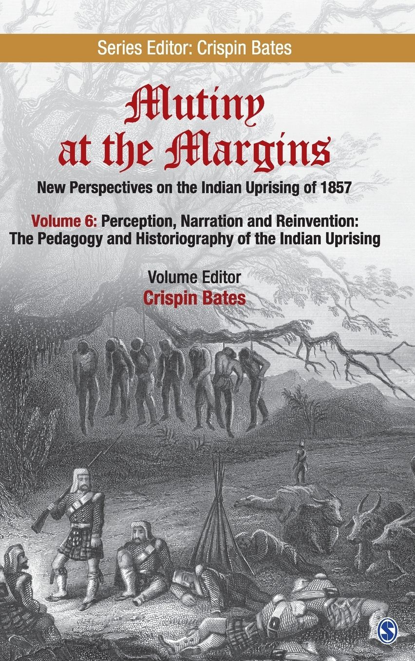 Mutiny at the Margins: New Perspectives on the Indian Uprising of 1857: Volume VI: Perception, Narration and Reinvention: The Pedagogy and Historiography of the Indian Uprising
