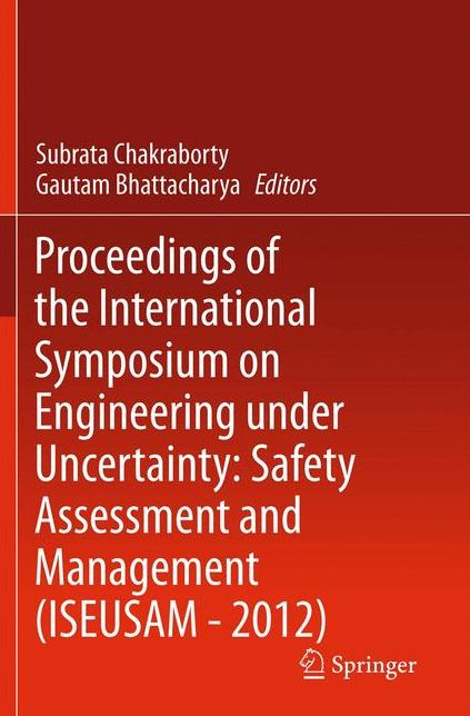 Proceedings of the International Symposium on Engineering under Uncertainty: Safety Assessment and Management (ISEUSAM - 2012)
