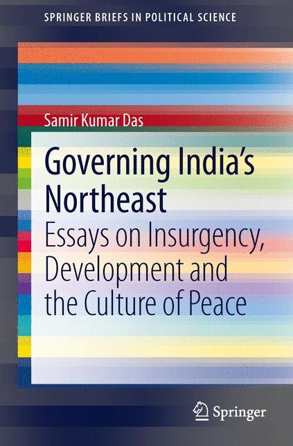 Governing India's Northeast: Essays on Insurgency, Development and the Culture of Peace