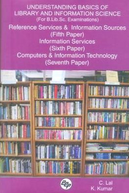 Understanding Basics of Library and Information Science (for B. Lib. Sc. Examinations): Reference Services and Information Sources (Fifth Paper), Information Services (Sixth Paper), Computers and Information Technology (Seventh Paper)