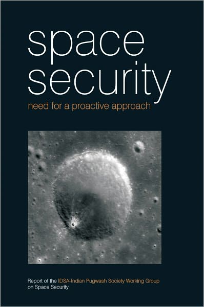 Space Security: Need for a Proactive Approach: Report of the IDSA-Indian Pugwash Society Working Group on Space Security