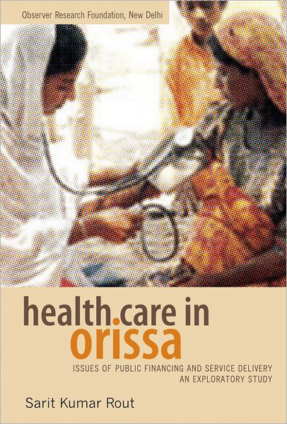 Health Care in Orissa: Issues of Public Financing and Service Delivery: An Exploratory Study