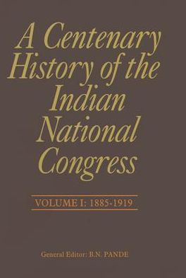 A Centenary History of the Indian National Congress: Volume I: 1885-1919