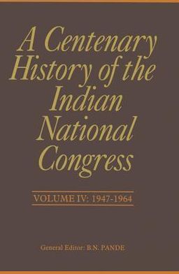 A Centenary History of the Indian National Congress: Volume IV: 1947-1964
