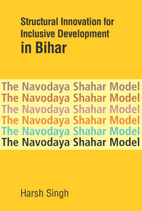 Structural Innovation for Inclusive Development in Bihar: The Navodaya Shahar Model