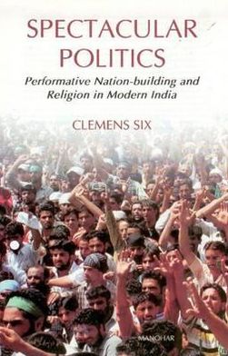 Spectacular Politics: Performative Nation-building and Religion in Modern India