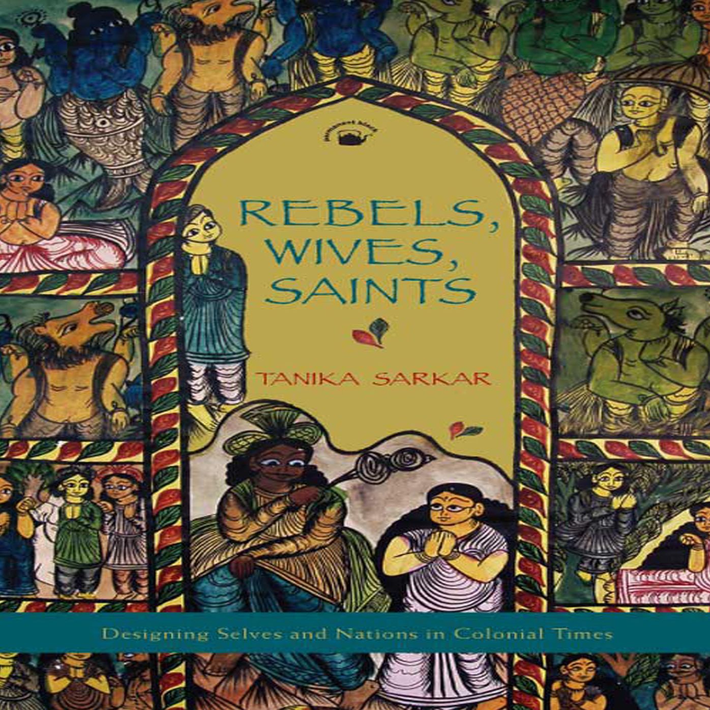 Rebels, Wives, Saints: Designing Selves and Nations in Colonial Times
