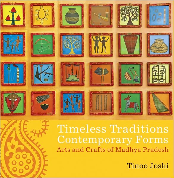 Timeless Traditions; Contemporary Forms: Arts and Crafts of Madhya Pradesh