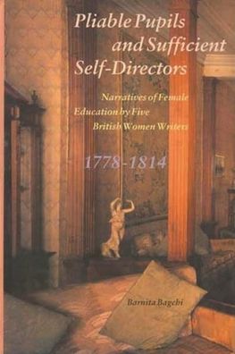 Pliable Pupils and Sufficient Self-Directors: Narratives of Female Education by Five British Women Writers,1778-1814